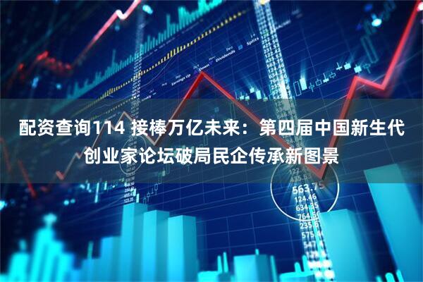 配资查询114 接棒万亿未来：第四届中国新生代创业家论坛破局民企传承新图景