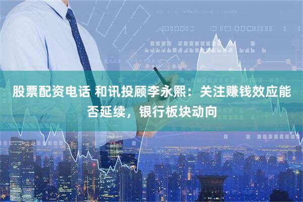 股票配资电话 和讯投顾李永熙：关注赚钱效应能否延续，银行板块动向