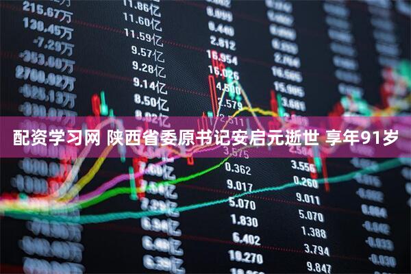 配资学习网 陕西省委原书记安启元逝世 享年91岁