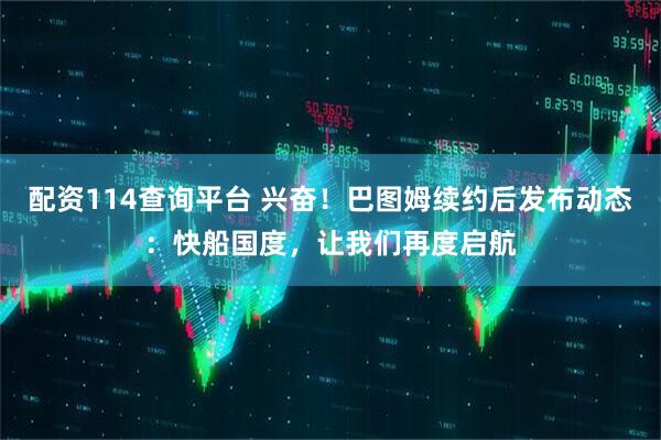 配资114查询平台 兴奋！巴图姆续约后发布动态：快船国度，让我们再度启航