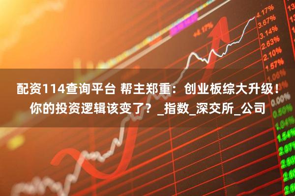 配资114查询平台 帮主郑重：创业板综大升级！你的投资逻辑该变了？_指数_深交所_公司