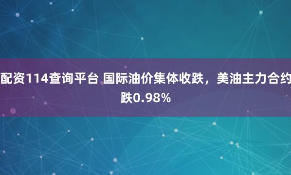 配资114查询平台 国际油价集体收跌，美油主力合约跌0.98%