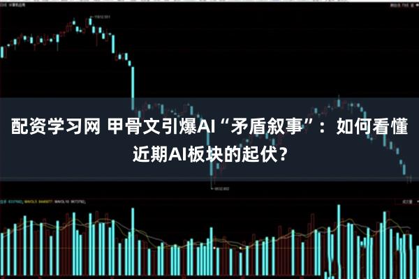 配资学习网 甲骨文引爆AI“矛盾叙事”：如何看懂近期AI板块的起伏？