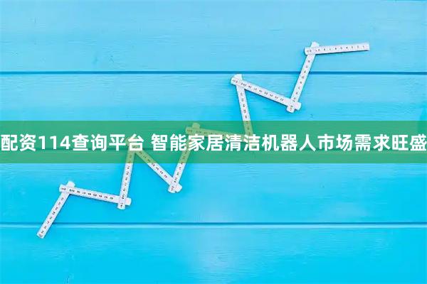 配资114查询平台 智能家居清洁机器人市场需求旺盛