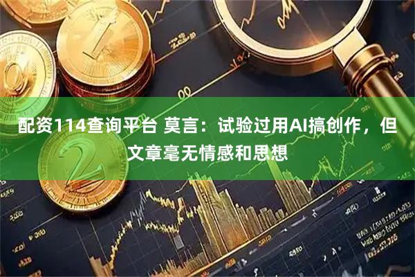 配资114查询平台 莫言：试验过用AI搞创作，但文章毫无情感和思想
