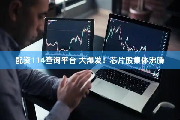 配资114查询平台 大爆发！芯片股集体沸腾