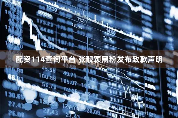 配资114查询平台 张靓颖黑粉发布致歉声明