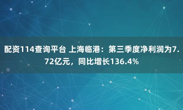 配资114查询平台 上海临港：第三季度净利润为7.72亿元，同比增长136.4%