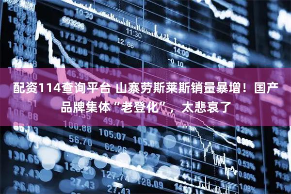 配资114查询平台 山寨劳斯莱斯销量暴增！国产品牌集体“老登化”，太悲哀了