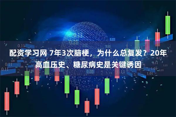 配资学习网 7年3次脑梗，为什么总复发？20年高血压史、糖尿病史是关键诱因