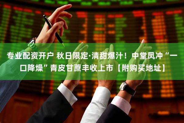 专业配资开户 秋日限定·清甜爆汁！中堂凤冲“一口降燥”青皮甘蔗丰收上市【附购买地址】