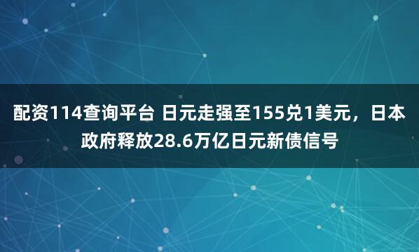 配资114查询平台 日元走强至155兑1美元，日本政府释放28.6万亿日元新债信号