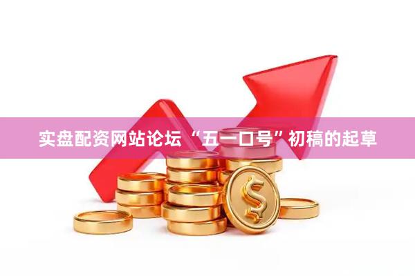 实盘配资网站论坛 “五一口号”初稿的起草