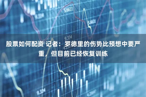 股票如何配资 记者：罗德里的伤势比预想中要严重，但目前已经恢复训练