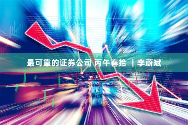 最可靠的证券公司 丙午春拾 ｜李蔚斌