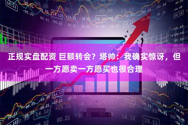 正规实盘配资 巨额转会？塔帅：我确实惊讶，但一方愿卖一方愿买也很合理