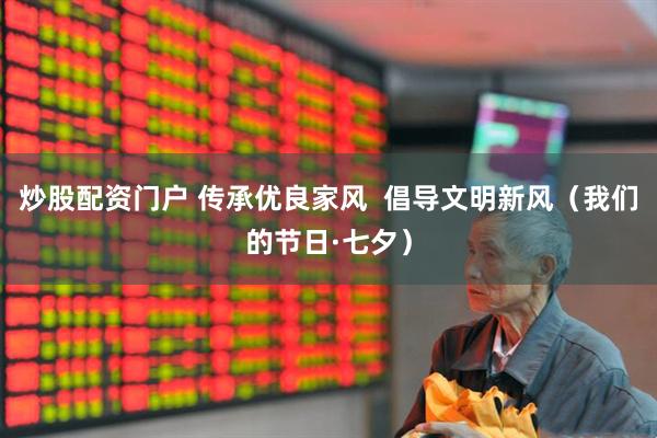 炒股配资门户 传承优良家风  倡导文明新风（我们的节日·七夕）
