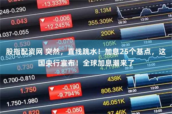 股指配资网 突然，直线跳水！加息25个基点，这国央行宣布！全球加息潮来了