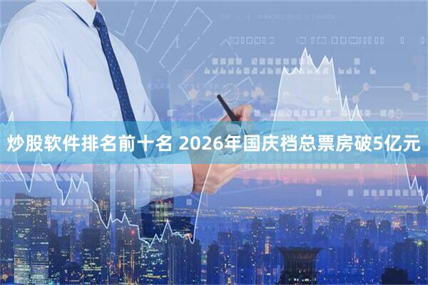 炒股软件排名前十名 2026年国庆档总票房破5亿元